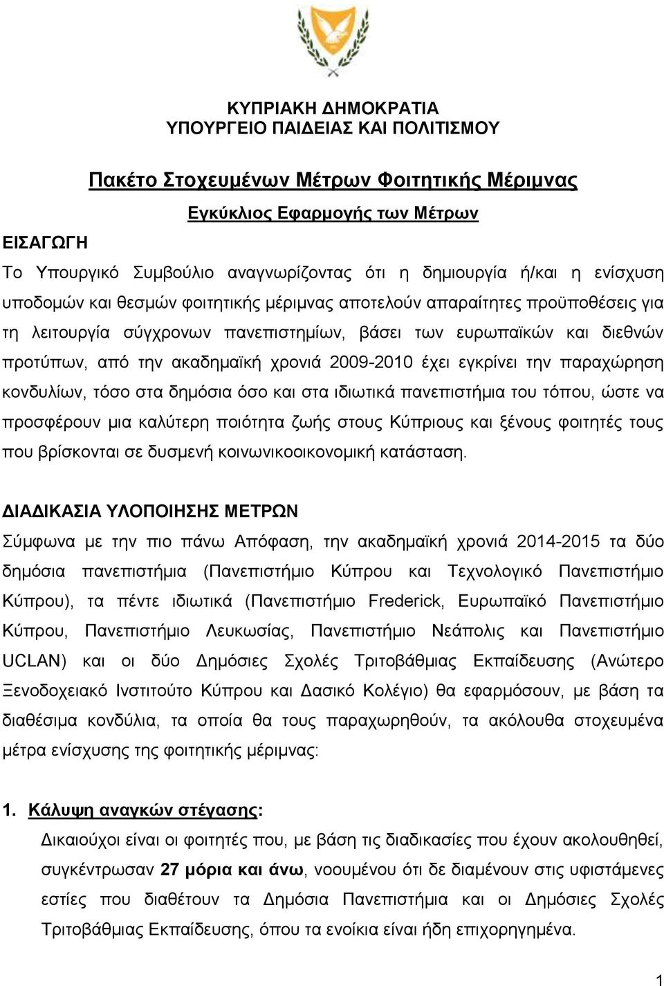 χρονιά 2009-2010 έχει εγκρίνει την παραχώρηση κονδυλίων, τόσο στα δημόσια όσο και στα ιδιωτικά πανεπιστήμια του τόπου, ώστε να προσφέρουν μια καλύτερη ποιότητα ζωής στους Κύπριους και ξένους φοιτητές