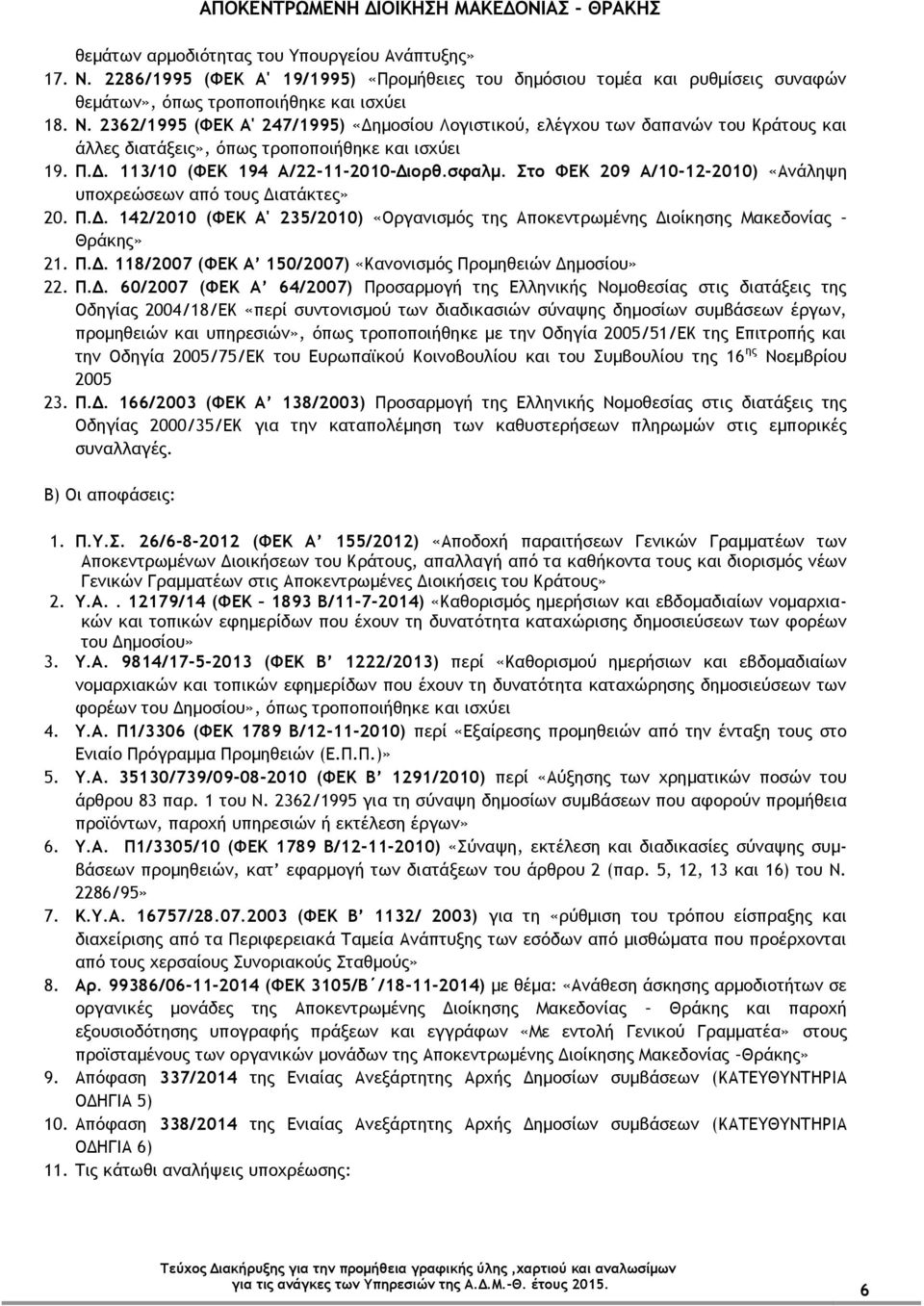 Π.Δ. 118/2007 (ΦΕΚ Α 150/2007) «Κανονισμός Προμηθειών Δημοσίου» 22. Π.Δ. 60/2007 (ΦΕΚ Α 64/2007) Προσαρμογή της Ελληνικής Νομοθεσίας στις διατάξεις της Οδηγίας 2004/18/ΕΚ «περί συντονισμού των