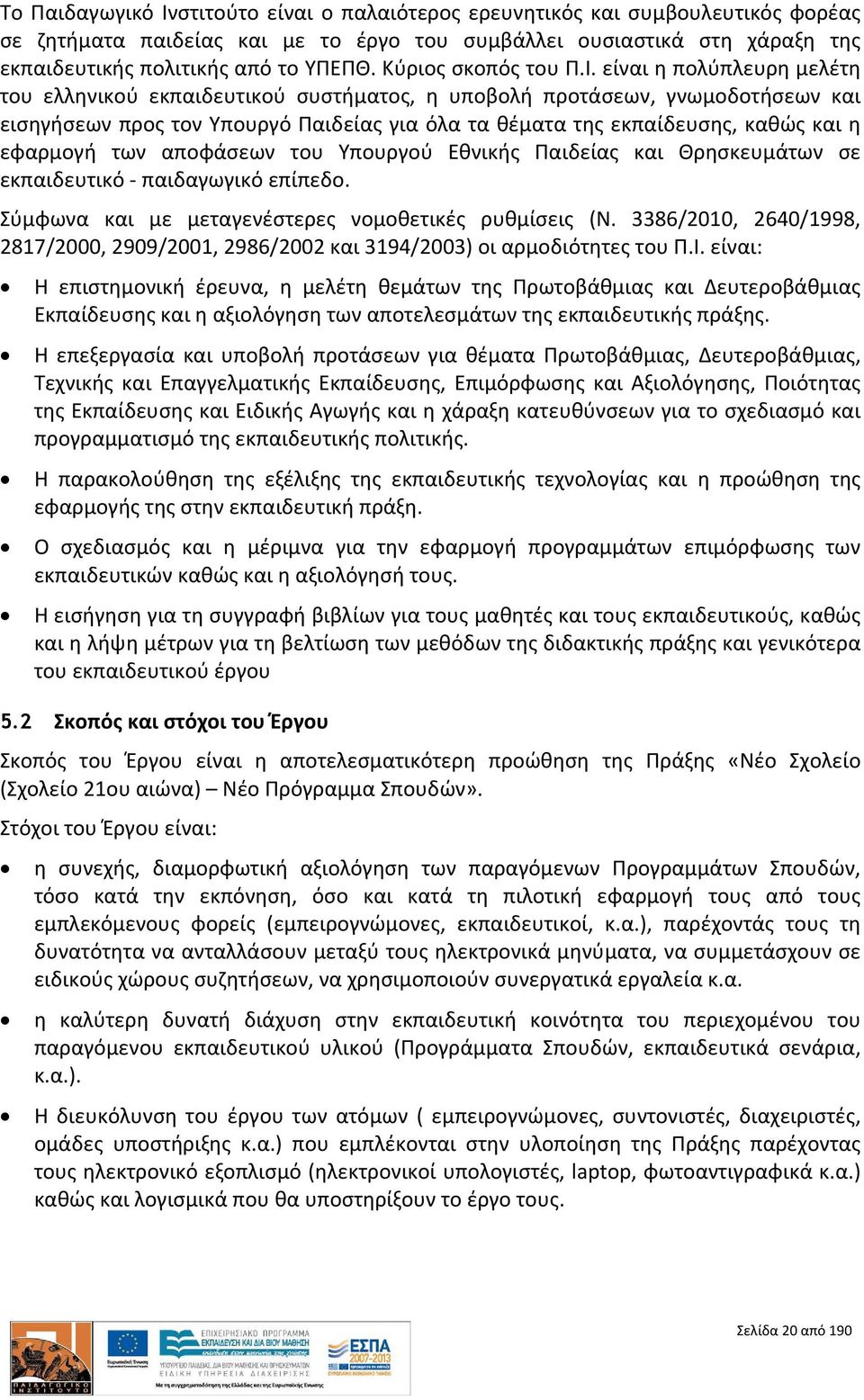 είναι η πολύπλευρη μελέτη του ελληνικού εκπαιδευτικού συστήματος, η υποβολή προτάσεων, γνωμοδοτήσεων και εισηγήσεων προς τον Υπουργό Παιδείας για όλα τα θέματα της εκπαίδευσης, καθώς και η εφαρμογή