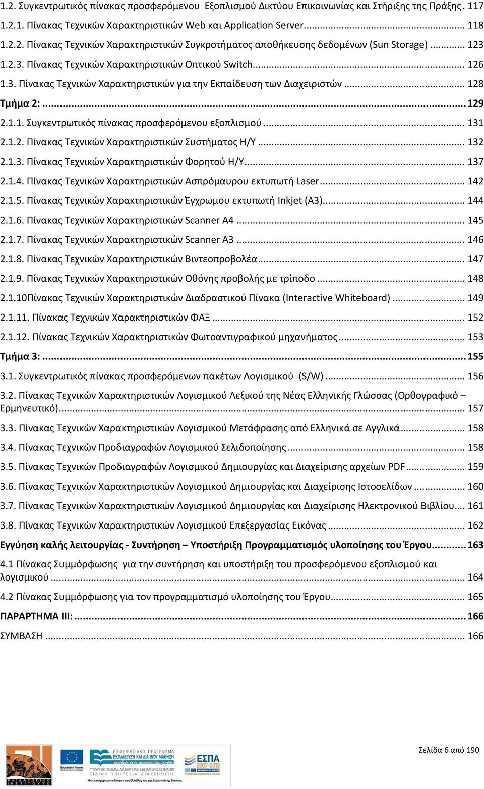 .. 131 2.1.2. Πίνακας Τεχνικών Χαρακτηριστικών Συστήματος Η/Υ... 132 2.1.3. Πίνακας Τεχνικών Χαρακτηριστικών Φορητού Η/Υ... 137 2.1.4. Πίνακας Τεχνικών Χαρακτηριστικών Ασπρόμαυρου εκτυπωτή Laser.