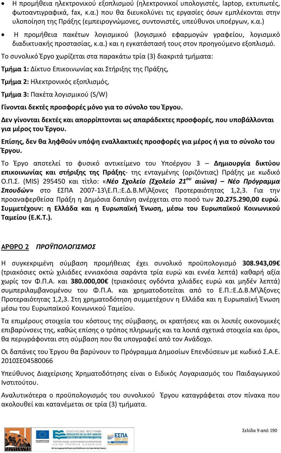 Το συνολικό Έργο χωρίζεται στα παρακάτω τρία (3) διακριτά τμήματα: Τμήμα 1: Δίκτυο Επικοινωνίας και Στήριξης της Πράξης, Τμήμα 2: Ηλεκτρονικός εξοπλισμός, Τμήμα 3: Πακέτα λογισμικού (S/W) Γίνονται