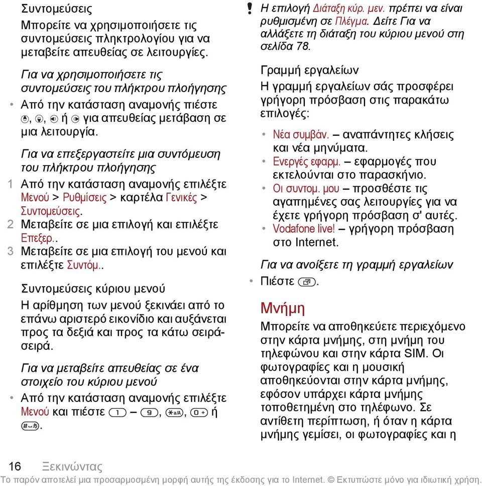 Για να επεξεργαστείτε μια συντόμευση του πλήκτρου πλοήγησης Μενού > Ρυθμίσεις > καρτέλα Γενικές > Συντομεύσεις. 2 Μεταβείτε σε μια επιλογή και επιλέξτε Επεξερ.