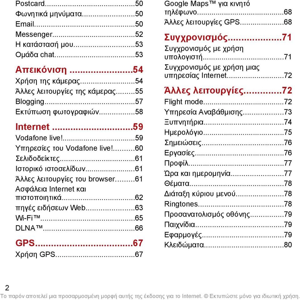 ..61 Ασφάλεια Internet και πιστοποιητικά...62 πηγές ειδήσεων Web...63 Wi-Fi...65 DLNA...66 GPS...67 Χρήση GPS...67 Google Maps για κινητό τηλέφωνο...68 Άλλες λειτουργίες GPS...68 Συγχρονισμός.