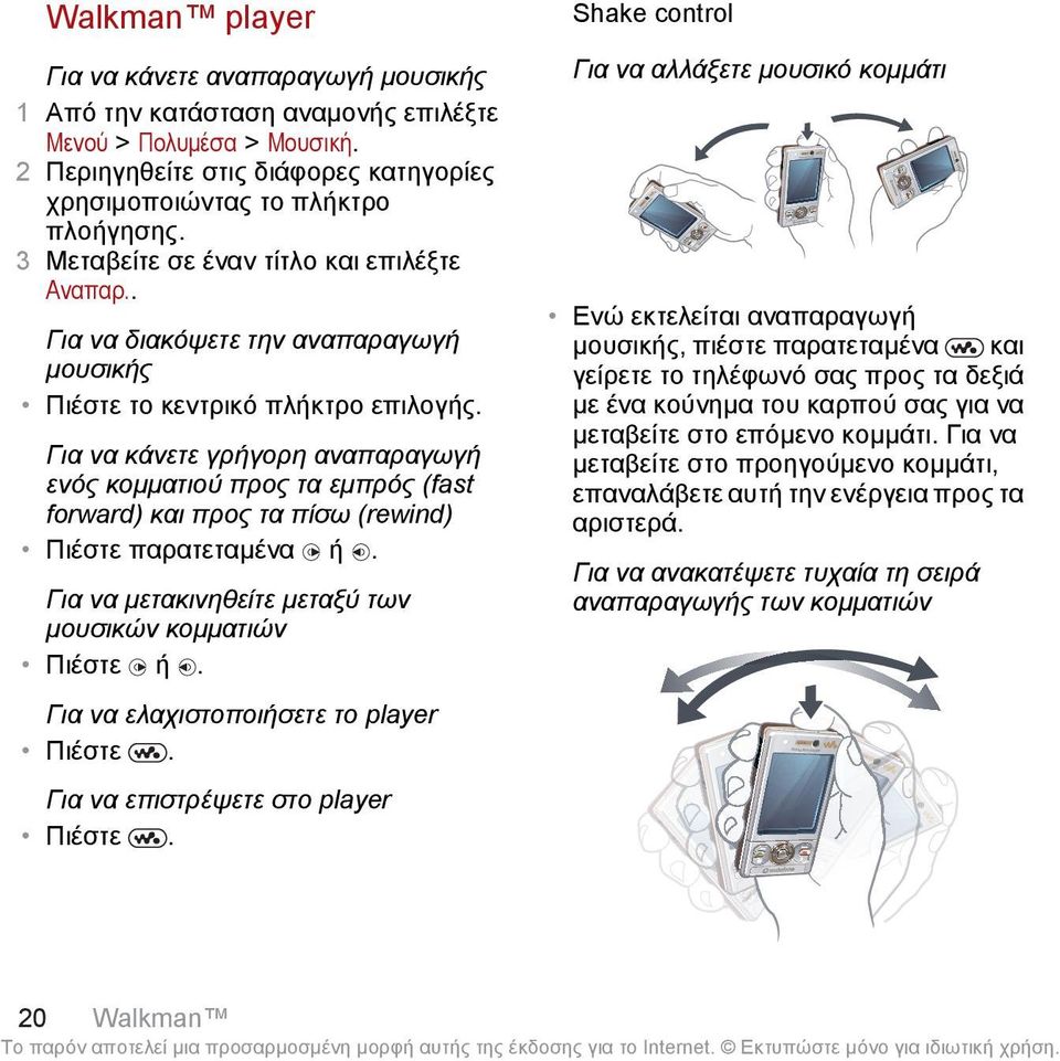 Για να κάνετε γρήγορη αναπαραγωγή ενός κομματιού προς τα εμπρός (fast forward) και προς τα πίσω (rewind) Πιέστε παρατεταμένα ή. Για να μετακινηθείτε μεταξύ των μουσικών κομματιών Πιέστε ή.