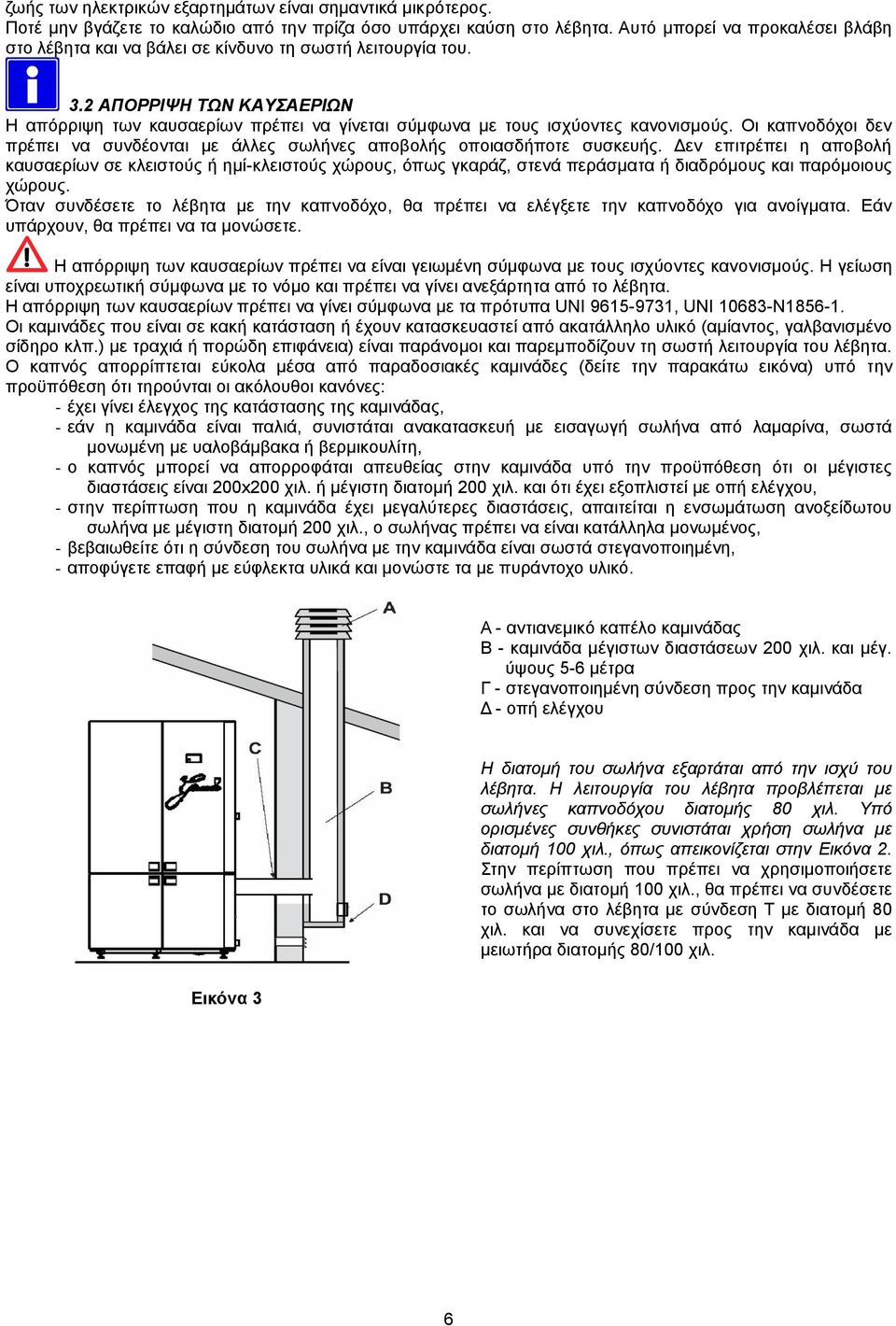 2 ΑΠΟΡΡΙΨΗ ΤΩΝ ΚΑΥΣΑΕΡΙΩΝ Η απόρριψη των καυσαερίων πρέπει να γίνεται σύμφωνα με τους ισχύοντες κανονισμούς. Οι καπνοδόχοι δεν πρέπει να συνδέονται με άλλες σωλήνες αποβολής οποιασδήποτε συσκευής.