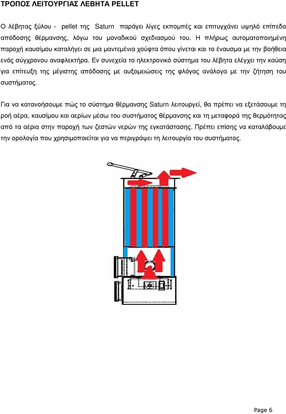 Εν συνεχεία το ηλεκτρονικό σύστηµα του λέβητα ελέγχει την καύση για επίτευξη της µέγιστης απόδοσης µε αυξοµειώσεις της φλόγας ανάλογα µε την ζήτηση του συστήµατος.