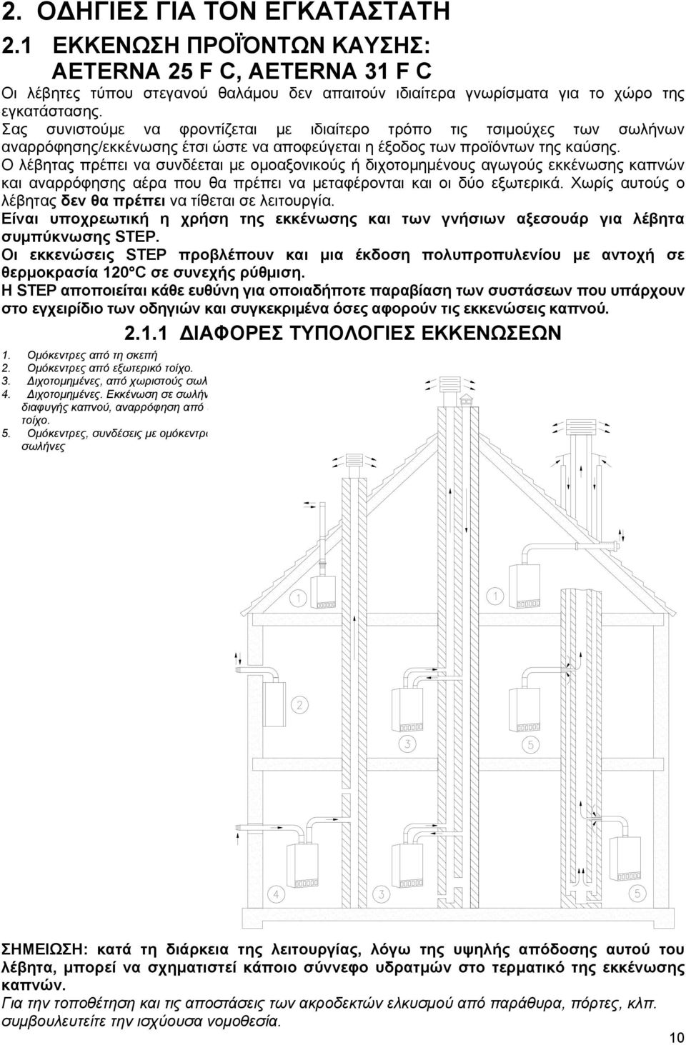 Ο λέβητας πρέπει να συνδέεται με ομοαξονικούς ή διχοτομημένους αγωγούς εκκένωσης καπνών και αναρρόφησης αέρα που θα πρέπει να μεταφέρονται και οι δύο εξωτερικά.