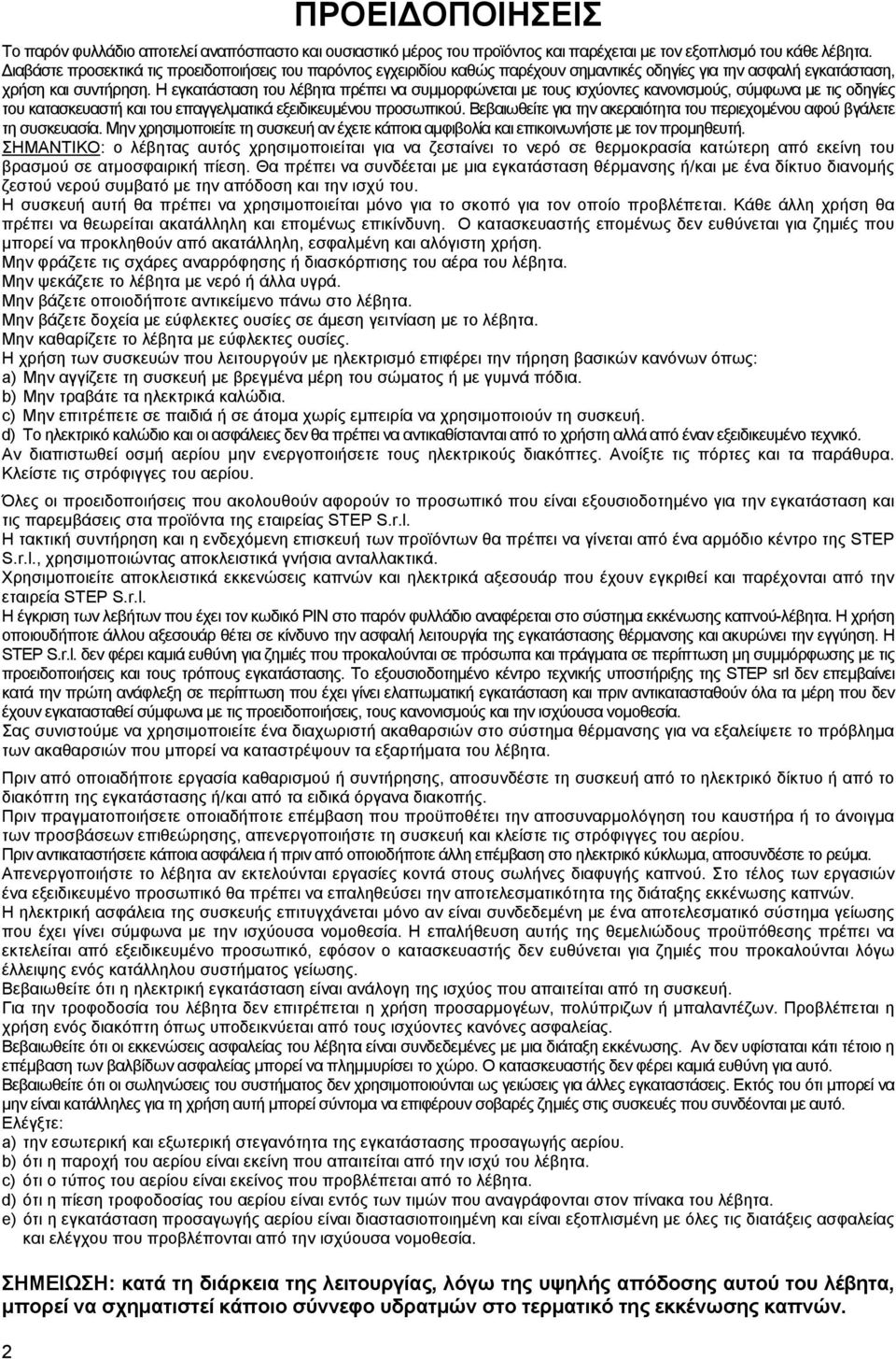 Η εγκατάσταση του λέβητα πρέπει να συμμορφώνεται με τους ισχύοντες κανονισμούς, σύμφωνα με τις οδηγίες του κατασκευαστή και του επαγγελματικά εξειδικευμένου προσωπικού.