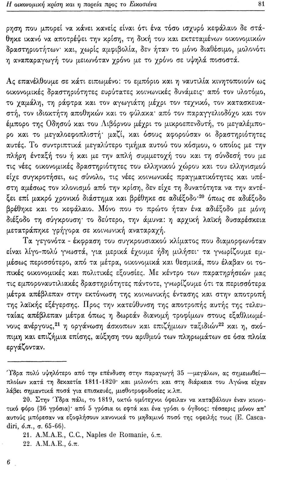 Ας επανέλθουμε σε κάτι ειπωμένο: το εμπόριο και η ναυτιλία κινητοποιούν ως οικονομικές δραστηριότητες ευρύτατες κοινωνικές δυνάμεις από τον υλοτόμο, το χαμάλη, τη ράφτρα και τον αγωγιάτη μέχρι τον