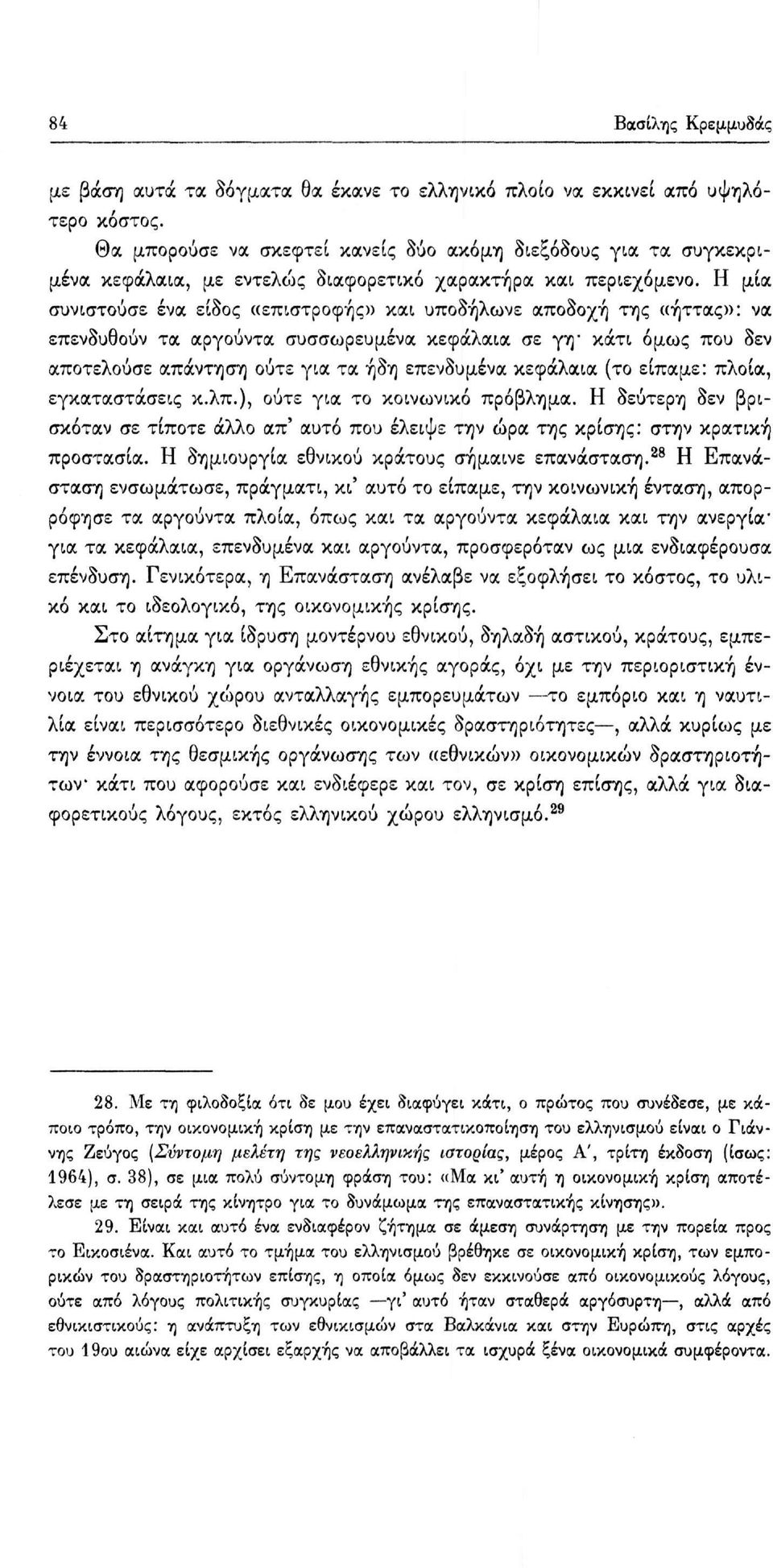 Η μία συνιστούσε ένα είδος «επιστροφής» και υποδήλωνε αποδοχή της «ήττας»: να επενδυθούν τα αργούντα συσσωρευμένα κεφάλαια σε γη - κάτι όμως που δεν αποτελούσε απάντηση ούτε για τα ήδη επενδυμένα