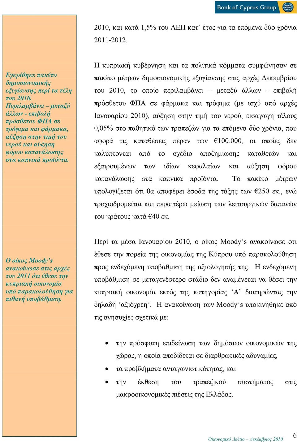 Η κυπριακή κυβέρνηση και τα πολιτικά κόμματα συμφώνησαν σε πακέτο μέτρων δημοσιονομικής εξυγίανσης στις αρχές Δεκεμβρίου του 2010, το οποίο περιλαμβάνει μεταξύ άλλων - επιβολή πρόσθετου ΦΠΑ σε