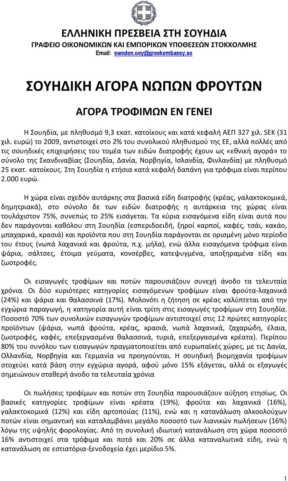 ευρώ) το 2009, αντιστοιχεί στο 2% του συνολικού πληθυσμού της ΕΕ, αλλά πολλές από τις σουηδικές επιχειρήσεις του τομέα των ειδών διατροφής έχουν ως «εθνική αγορά» το σύνολο της Σκανδιναβίας (Σουηδία,