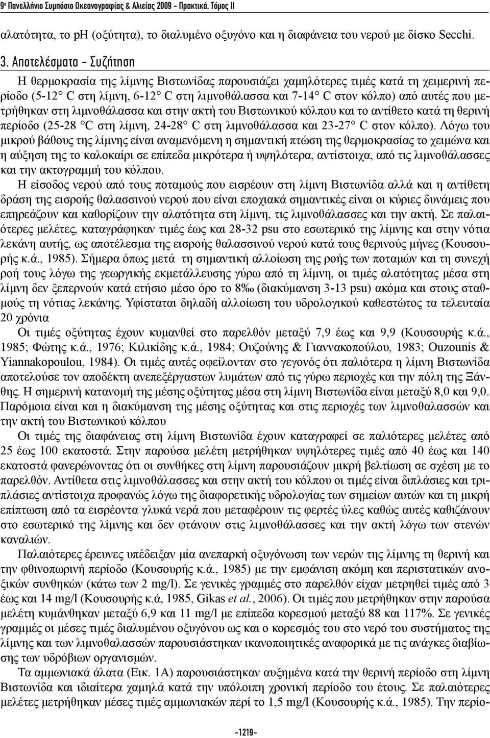 μετρήθηκαν στη λιμνοθάλασσα και στην ακτή του Βιστωνικού κόλπου και το αντίθετο κατά τη θερινή περίοδο (25-28 C στη λίμνη, 24-28 C στη λιμνοθάλασσα και 23-27 C στον κόλπο).