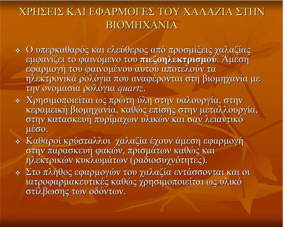 Χρησιμοποιείται ως πρώτη ύλη στην υαλουργία, στην κεραμεική βιομηχανία, καθώς επίσης στην μεταλλουργία, στην κατασκευή πυρίμαχων υλικών και σαν λειαντικό μέσο.