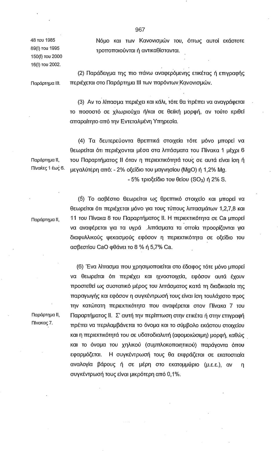 (3) Αν το λίπασμα περιέχει και κάλι, τότε θα πρέπει να αναγράφεται το ποσοστό σε χλωριούχα ή/και σε θειϊκή μορφή, αν τούτο κριθεί απαραίτητο από την Εντεταλμένη Υπηρεσία.