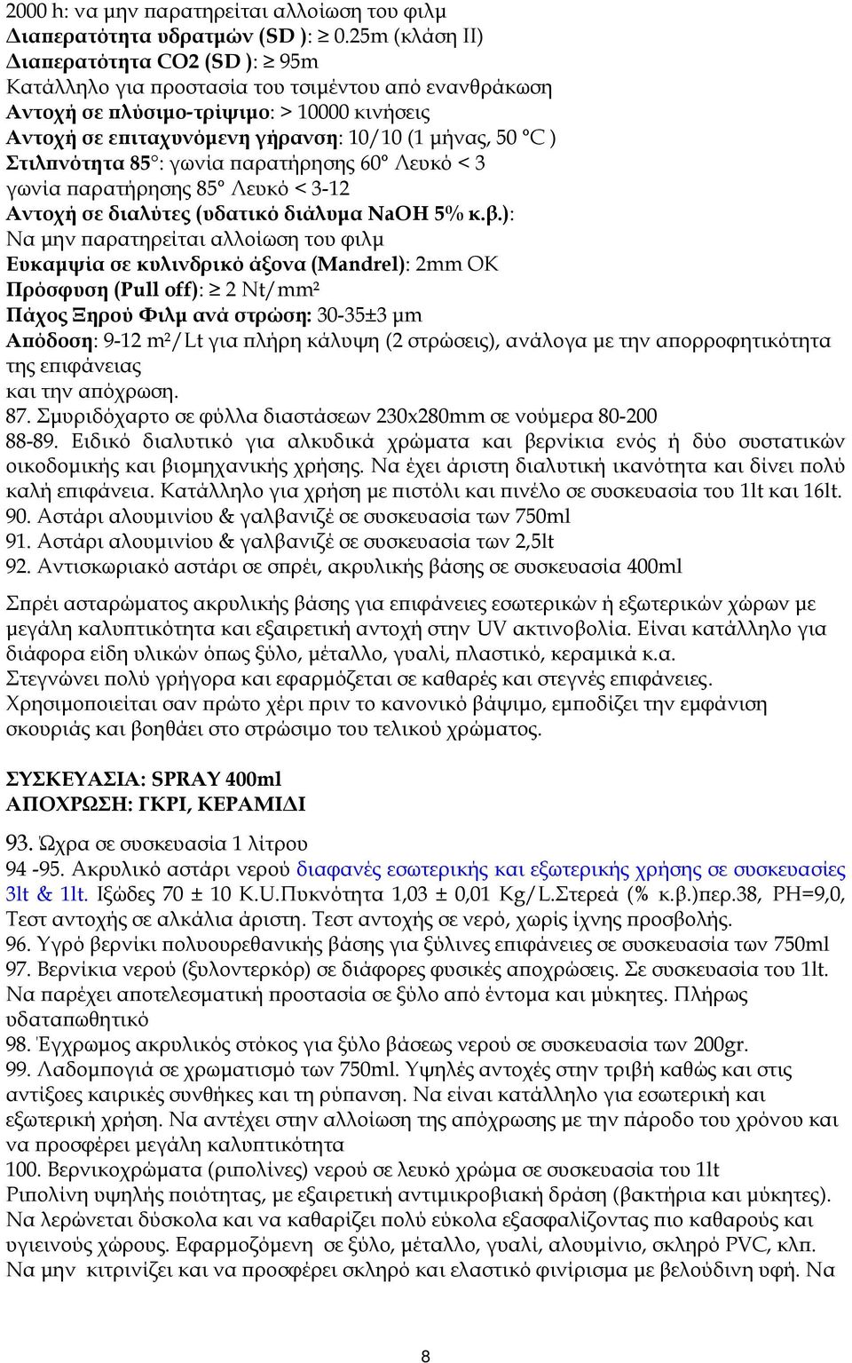 νότητα 85 : γωνία αρατήρησης 60 Λευκό < 3 γωνία αρατήρησης 85 Λευκό < 3-12 Αντοχή σε διαλύτες (υδατικό διάλυµα NaOH 5% κ.β.