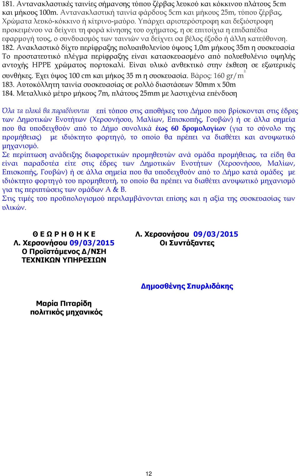 Υ άρχει αριστερόστροφη και δεξιόστροφη ροκειµένου να δείχνει τη φορά κίνησης του οχήµατος, η σε ε ιτοίχια η ε ιδα έδια εφαρµογή τους, ο συνδυασµός των ταινιών να δείχνει σα βέλος έξοδο ή άλλη