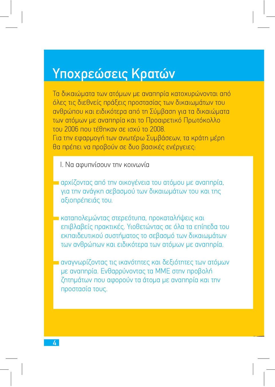 Να αφυπνίσουν την κοινωνία αρχίζοντας από την οικογένεια του ατόμου με αναπηρία, για την ανάγκη σεβασμού των δικαιωμάτων του και της αξιοπρέπειάς του.