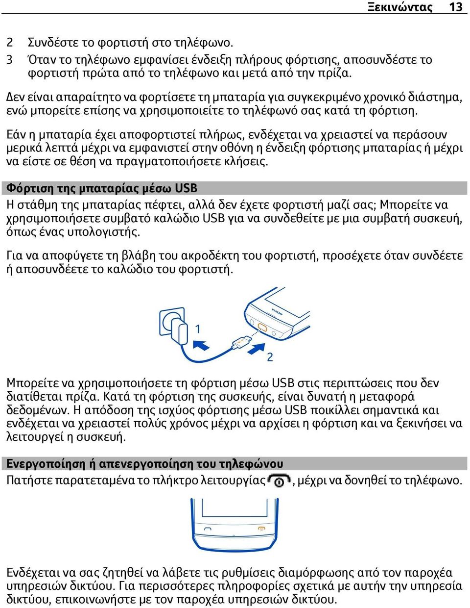 Εάν η μπαταρία έχει αποφορτιστεί πλήρως, ενδέχεται να χρειαστεί να περάσουν μερικά λεπτά μέχρι να εμφανιστεί στην οθόνη η ένδειξη φόρτισης μπαταρίας ή μέχρι να είστε σε θέση να πραγματοποιήσετε