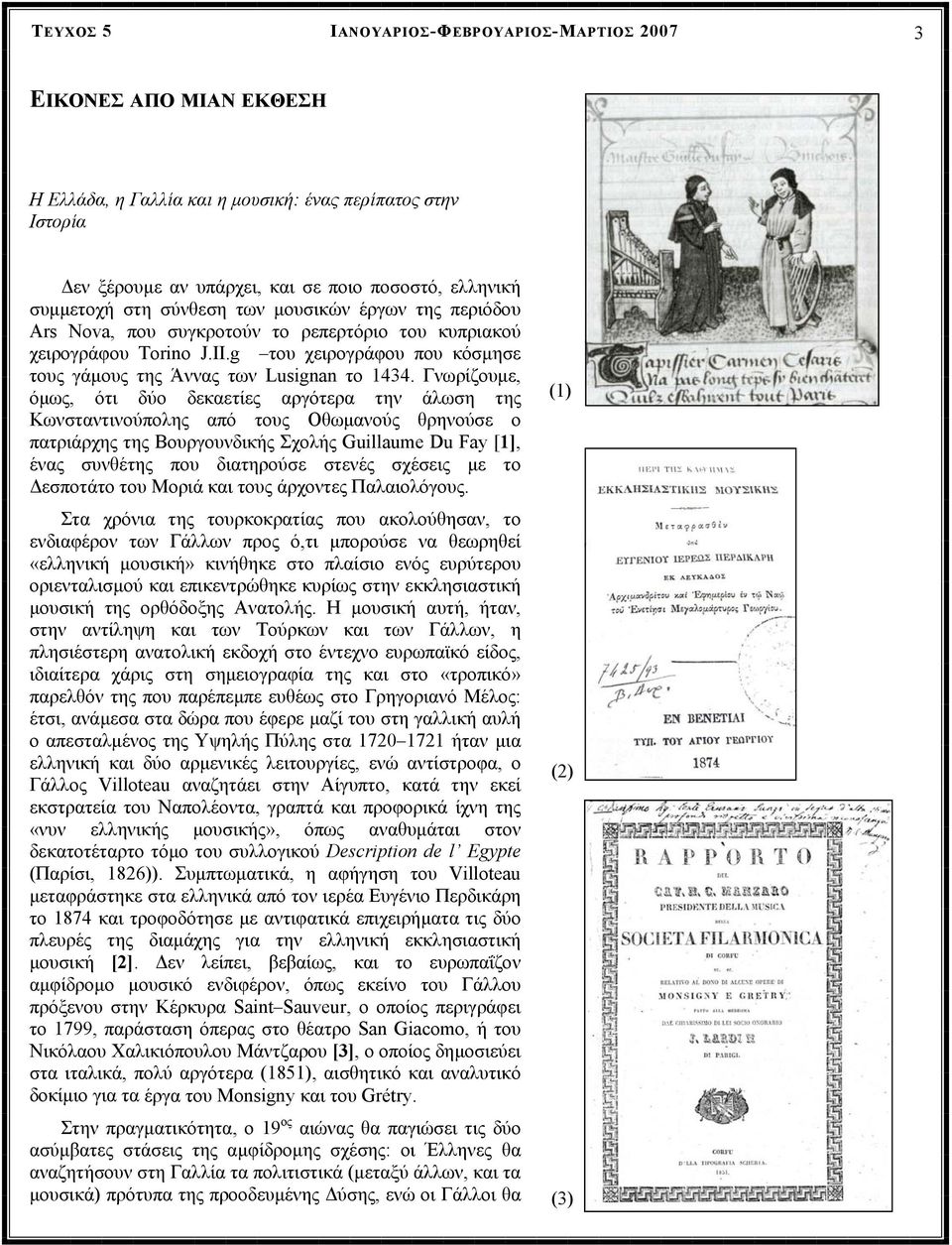 Γνωρίζουµε, όµως, ότι δύο δεκαετίες αργότερα την άλωση της Κωνσταντινούπολης από τους Οθωµανούς θρηνούσε ο πατριάρχης της Βουργουνδικής Σχολής Guillaume Du Fay [1], ένας συνθέτης που διατηρούσε