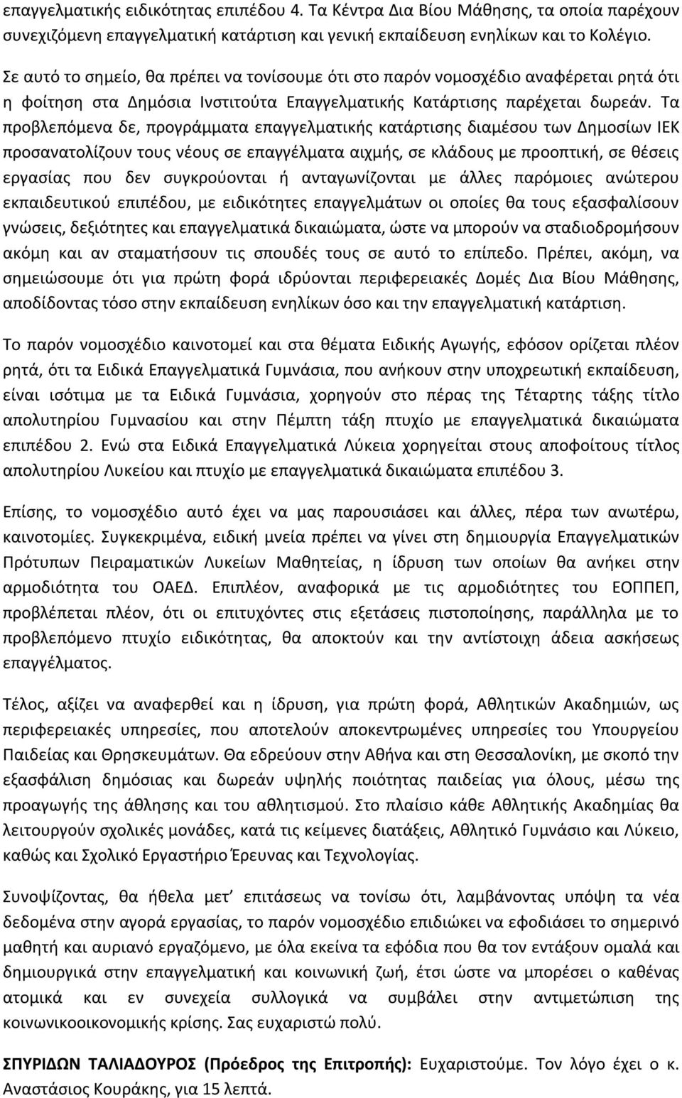 Τα προβλεπόμενα δε, προγράμματα επαγγελματικής κατάρτισης διαμέσου των Δημοσίων ΙΕΚ προσανατολίζουν τους νέους σε επαγγέλματα αιχμής, σε κλάδους με προοπτική, σε θέσεις εργασίας που δεν συγκρούονται