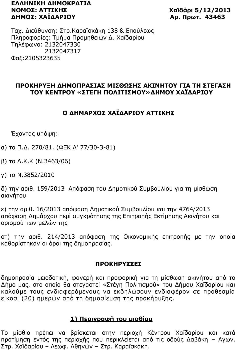 υπόψη: α) το Π.Δ. 270/81, (ΦΕΚ Α' 77/30-3-81) β) το Δ.Κ.Κ (Ν.3463/06) γ) το Ν.3852/2010 δ) την αριθ. 159/2013 Απόφαση του Δημοτικού Συμβουλίου για τη μίσθωση ακινήτου ε) την αριθ.