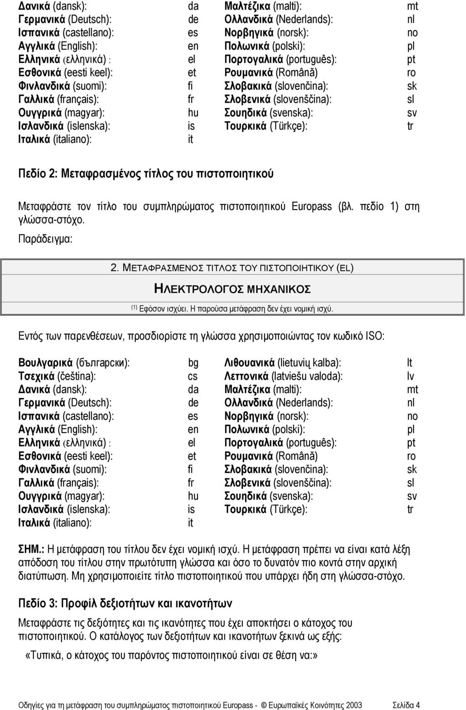 Ουγγρικά (magyar): hu Σουηδικά (svenska): sv Ισλανδικά (íslenska): is Τουρκικά (Türkçe): tr Ιταλικά (italiano): it Πεδίο 2: Μεταφρασµένος τίτλος του πιστοποιητικού Μεταφράστε τον τίτλο του