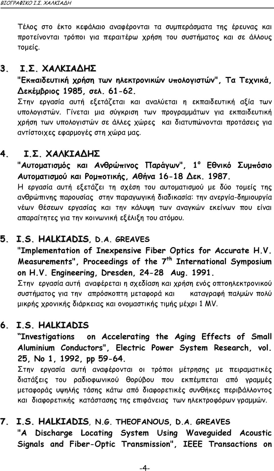 Γίνεται µια σύγκριση των προγραµµάτων για εκπαιδευτική χρήση των υπολογιστών σε άλλες χώρες και διατυπώνονται προτάσεις για αντίστοιχες εφαρµογές στη χώρα µας. 4. Ι.Σ.