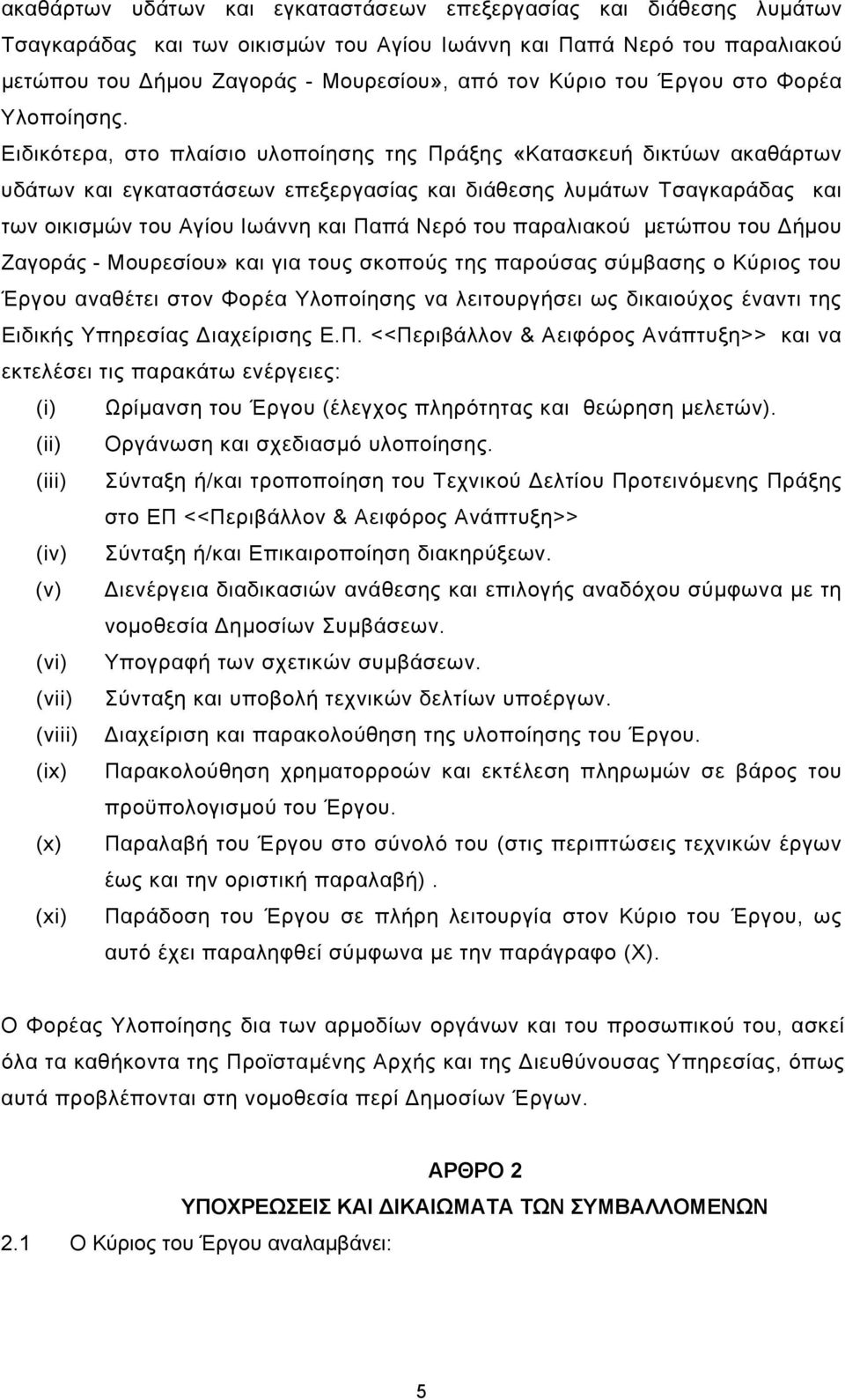 Ειδικότερα, στο πλαίσιο υλοποίησης της Πράξης «Κατασκευή δικτύων ακαθάρτων υδάτων και εγκαταστάσεων επεξεργασίας και διάθεσης λυμάτων Τσαγκαράδας και των οικισμών του Αγίου Ιωάννη και Παπά Νερό του