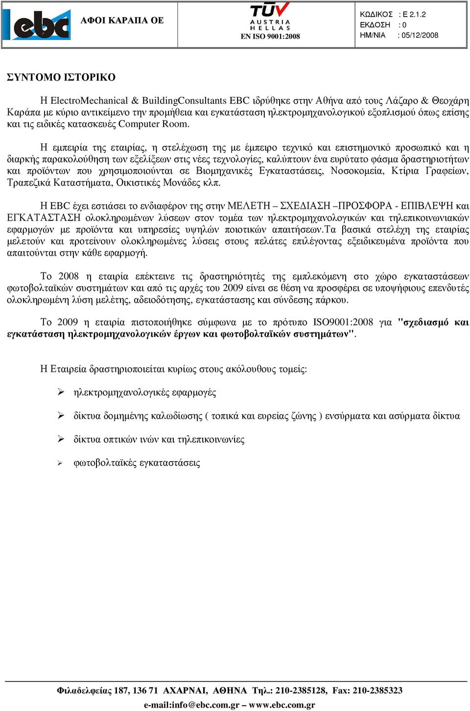 Η εµπειρία της εταιρίας, η στελέχωση της µε έµπειρο τεχνικό και επιστηµονικό προσωπικό και η διαρκής παρακολούθηση των εξελίξεων στις νέες τεχνολογίες, καλύπτουν ένα ευρύτατο φάσµα δραστηριοτήτων και