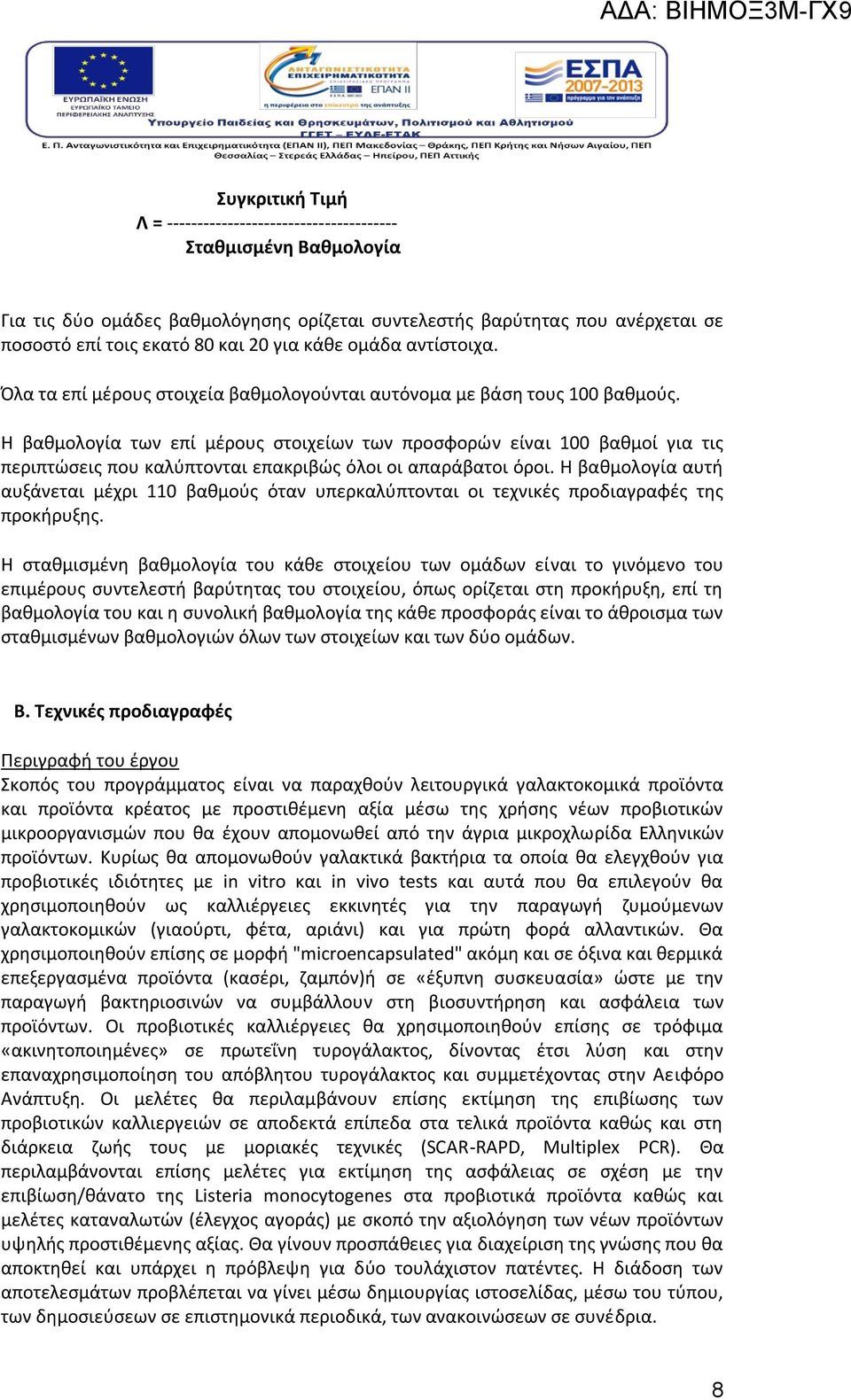 Η βαθμολογία των επί μέρους στοιχείων των προσφορών είναι 100 βαθμοί για τις περιπτώσεις που καλύπτονται επακριβώς όλοι οι απαράβατοι όροι.