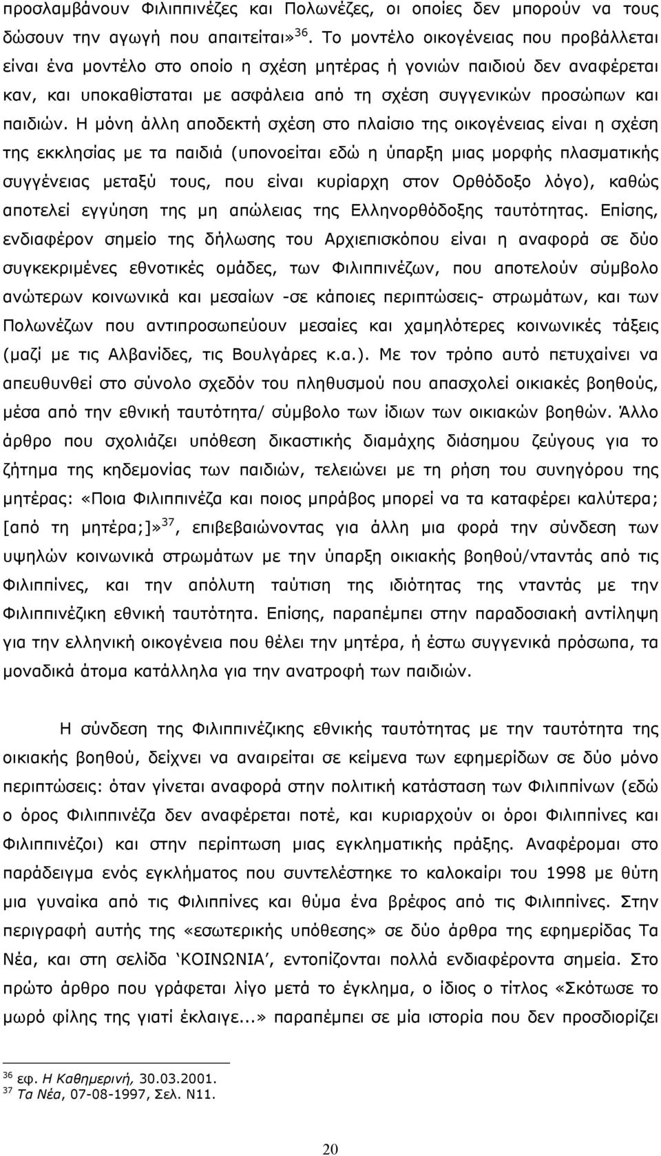 Η µόνη άλλη αποδεκτή σχέση στο πλαίσιο της οικογένειας είναι η σχέση της εκκλησίας µε τα παιδιά (υπονοείται εδώ η ύπαρξη µιας µορφής πλασµατικής συγγένειας µεταξύ τους, που είναι κυρίαρχη στον