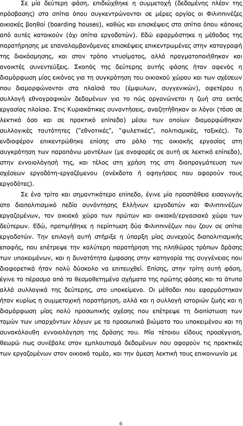 Εδώ εφαρµόστηκε η µέθοδος της παρατήρησης µε επαναλαµβανόµενες επισκέψεις επικεντρωµένες στην καταγραφή της διακόσµησης, και στον τρόπο ντυσίµατος, αλλά πραγµατοποιήθηκαν και ανοικτές συνεντεύξεις.