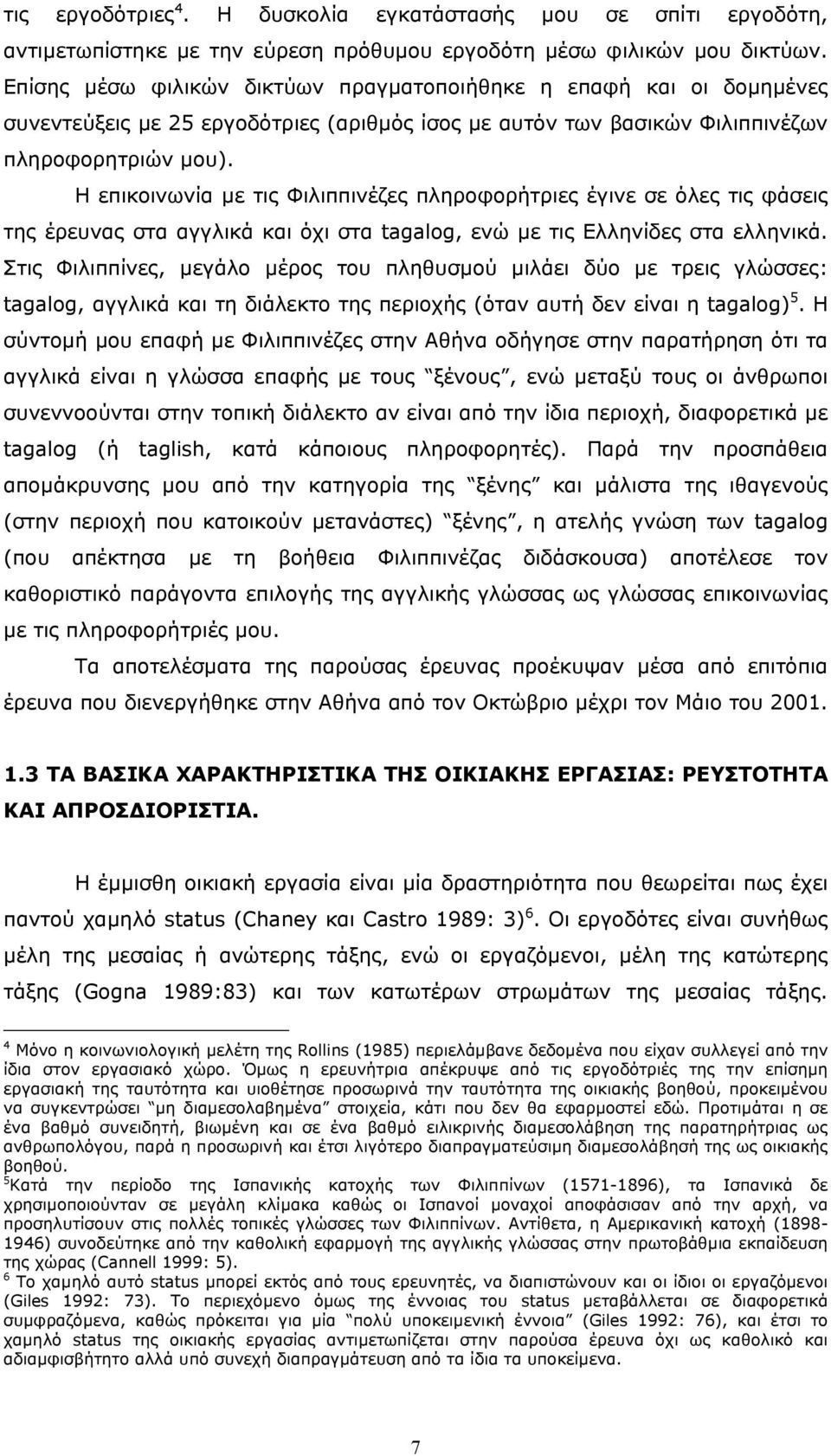 Η επικοινωνία µε τις Φιλιππινέζες πληροφορήτριες έγινε σε όλες τις φάσεις της έρευνας στα αγγλικά και όχι στα tagalog, ενώ µε τις Ελληνίδες στα ελληνικά.