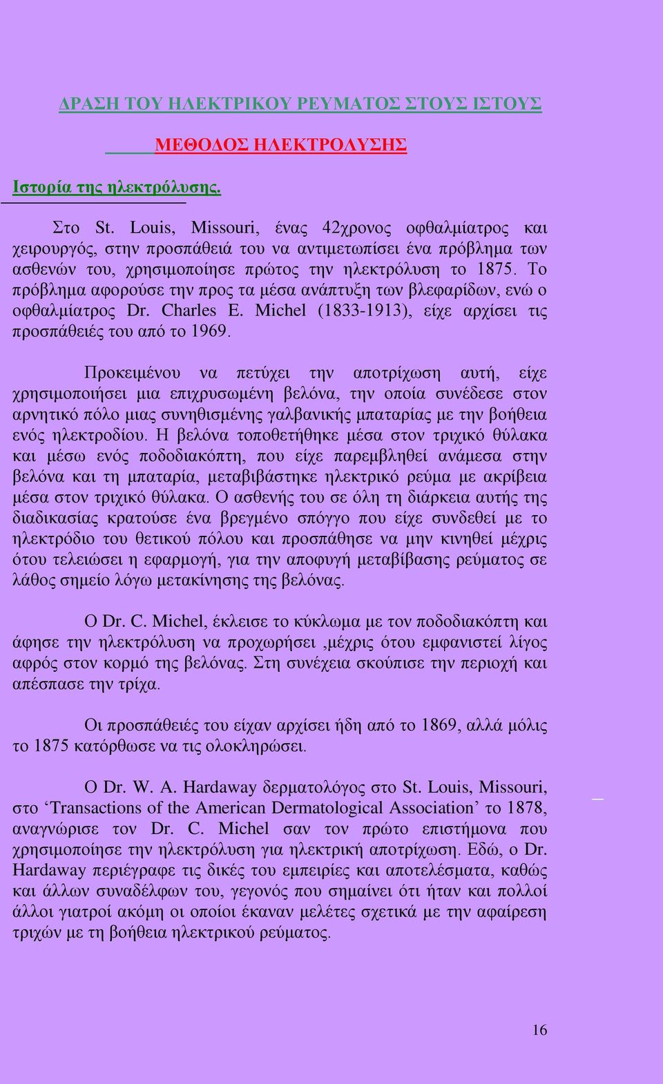 Το πρόβλημα αφορούσε την προς τα μέσα ανάπτυξη των βλεφαρίδων, ενώ ο οφθαλμίατρος Dr. Charles E. Michel (1833-1913), είχε αρχίσει τις προσπάθειές του από το 1969.