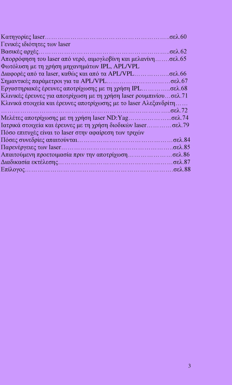 71 Κλινικά στοιχεία και έρευνες αποτρίχωσης με το laser Αλεξανδρίτη..σελ.72 Μελέτες αποτρίχωσης με τη χρήση laser ND:Yag...σελ.74 Ιατρικά στοιχεία και έρευνες με τη χρήση διοδικών laser σελ.