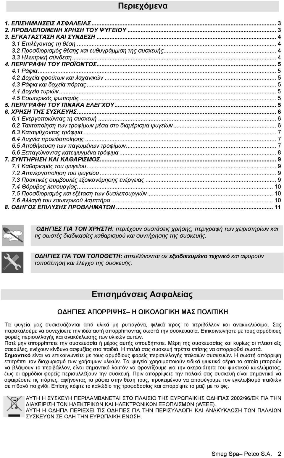 ΠΕΡΙΓΡΑΦΗ ΤΟΥ ΠΙΝΑΚΑ ΕΛΕΓΧΟΥ... 5 6. ΧΡΗΣΗ ΤΗΣ ΣΥΣΚΕΥΗΣ... 6 6.1 Ενεργοποιώντας τη συσκευή... 6 6.2 Τακτοποίηση των τροφίµων µέσα στο διαµέρισµα ψυγείων... 6 6.3 Καταψύχοντας τρόφιµα... 7 6.