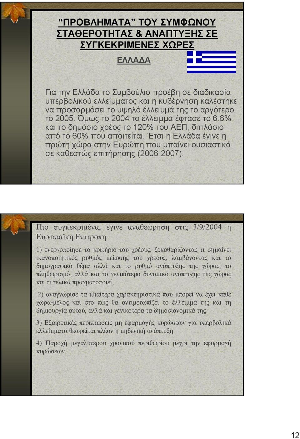 Έτσι η Ελλάδα έγινε η πρώτη χώρα στην Ευρώπη που μπαίνει ουσιαστικά σε καθεστώς επιτήρησης (2006-2007).