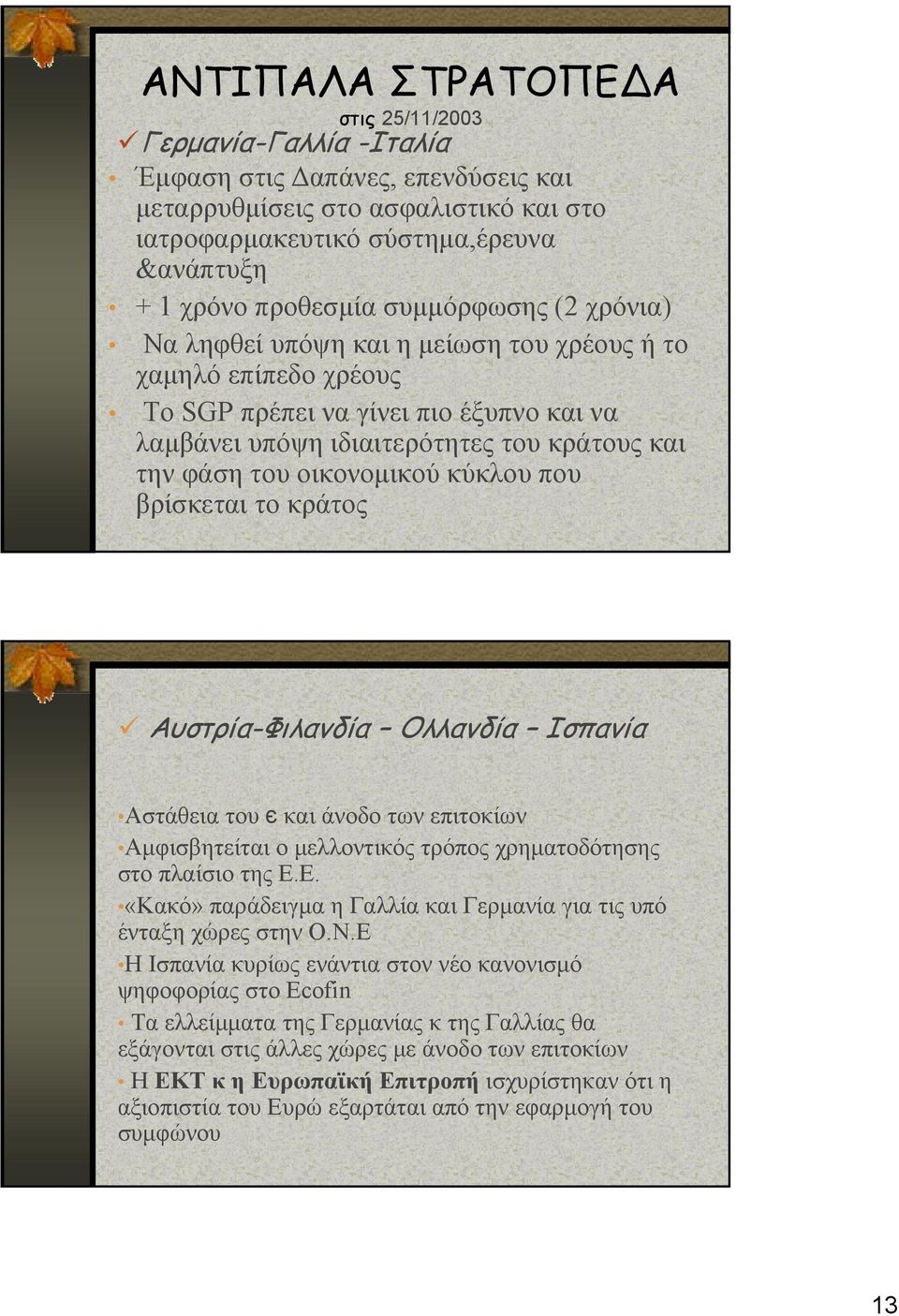 οικονομικού κύκλου που βρίσκεται το κράτος Αυστρία-Φιλανδία Ολλανδία Ισπανία Αστάθεια του є και άνοδο των επιτοκίων Αμφισβητείται ο μελλοντικός τρόπος χρηματοδότησης στο πλαίσιο της Ε.