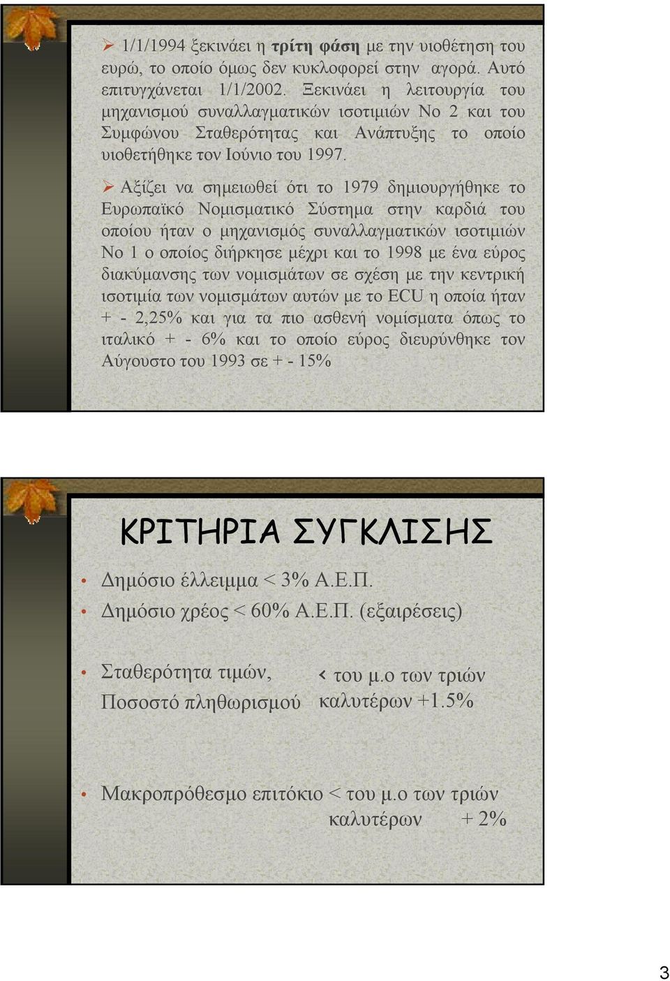 Αξίζει να σημειωθεί ότι το 1979 δημιουργήθηκε το Ευρωπαϊκό Νομισματικό Σύστημα στην καρδιά του οποίου ήταν ο μηχανισμός συναλλαγματικών ισοτιμιών Νο 1 ο οποίος διήρκησε μέχρι και το 1998 με ένα εύρος