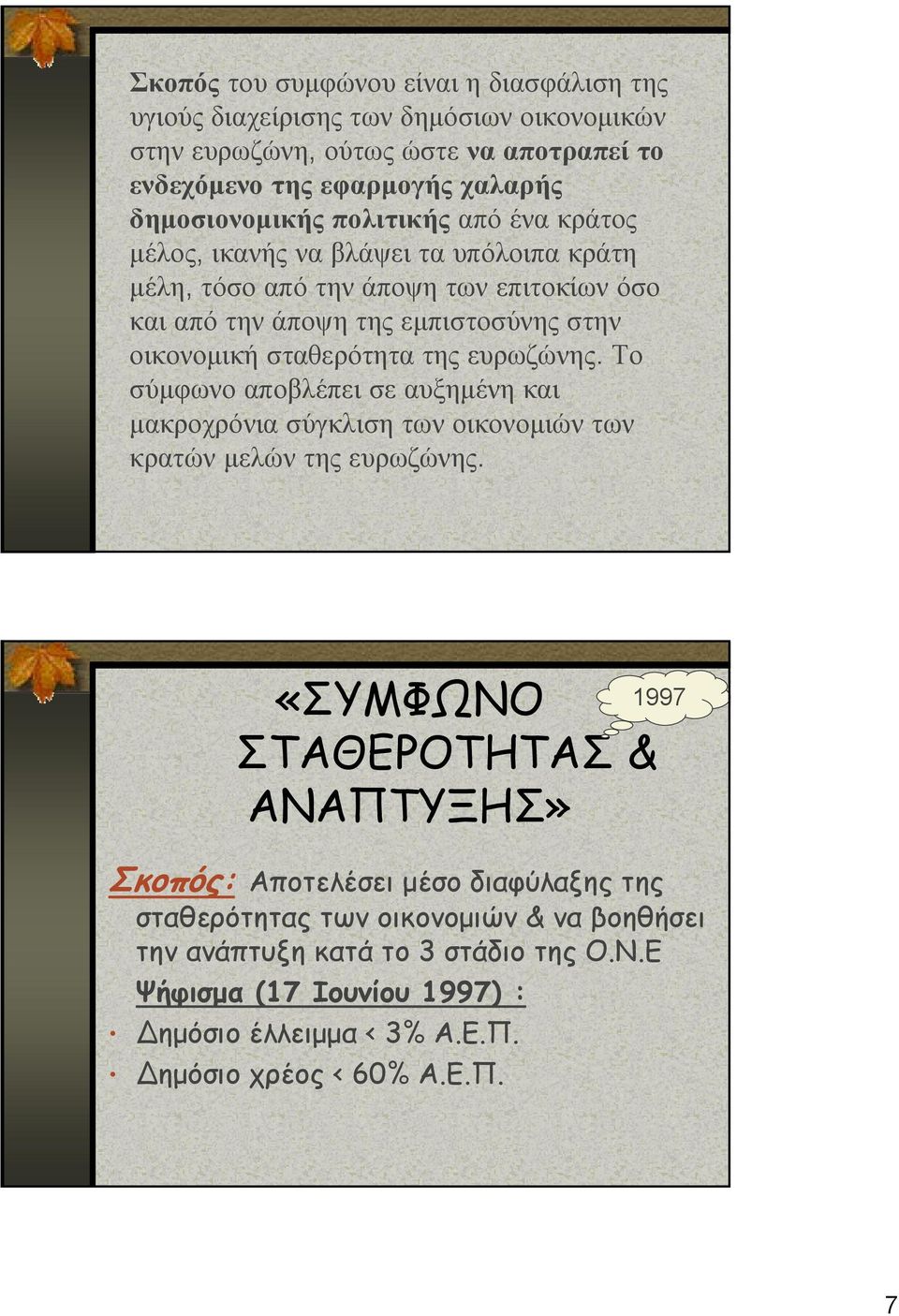 ευρωζώνης. Το σύμφωνο αποβλέπει σε αυξημένη και μακροχρόνια σύγκλιση των οικονομιών των κρατών μελών της ευρωζώνης.