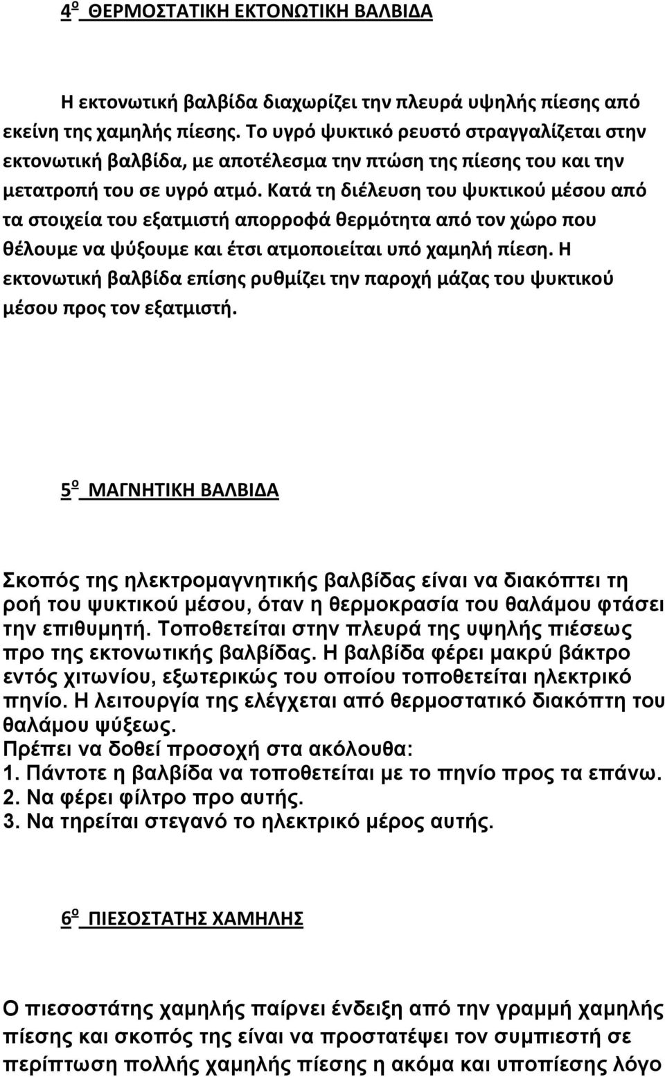 Κατά τη διέλευση του ψυκτικού μέσου από τα στοιχεία του εξατμιστή απορροφά θερμότητα από τον χώρο που θέλουμε να ψύξουμε και έτσι ατμοποιείται υπό χαμηλή πίεση.