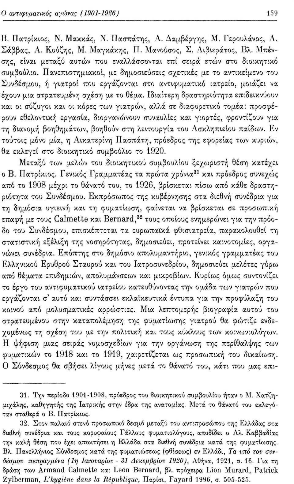 Πανεπιστημιακοί, με δημοσιεύσεις σχετικές με το αντικείμενο του Συνδέσμου, ή γιατροί που εργάζονται στο αντιφυματικό ιατρείο, μοιάζει να έχουν μια στρατευμένη σχέση με το θέμα.