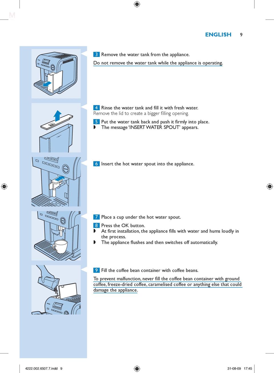 7 Place a cup under the hot water spout. 8 Press the OK button. At first installation, the appliance fills with water and hums loudly in the process.