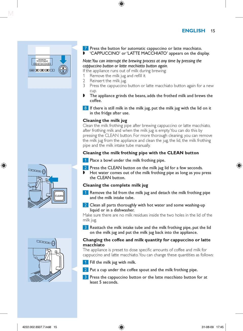 If the appliance runs out of milk during brewing: 1 Remove the milk jug and refill it. 2 Reinsert the milk jug. 3 Press the cappuccino button or latte macchiato button again for a new cup.