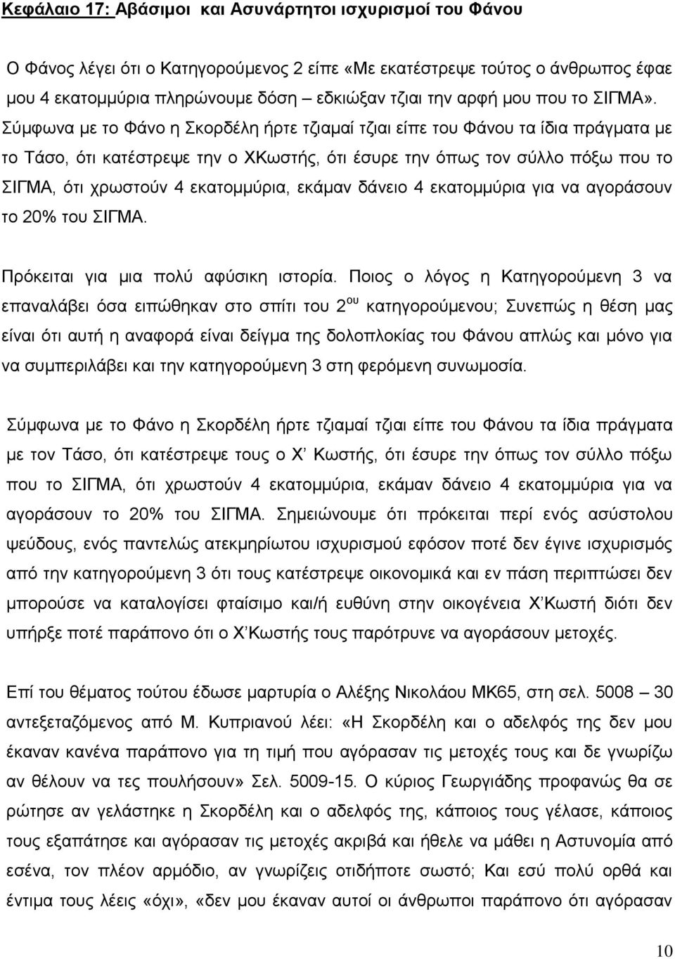 Σύμφωνα με το Φάνο η Σκορδέλη ήρτε τζιαμαί τζιαι είπε του Φάνου τα ίδια πράγματα με το Τάσο, ότι κατέστρεψε την ο ΧΚωστής, ότι έσυρε την όπως τον σύλλο πόξω που το ΣΙΓΜΑ, ότι χρωστούν 4 εκατομμύρια,