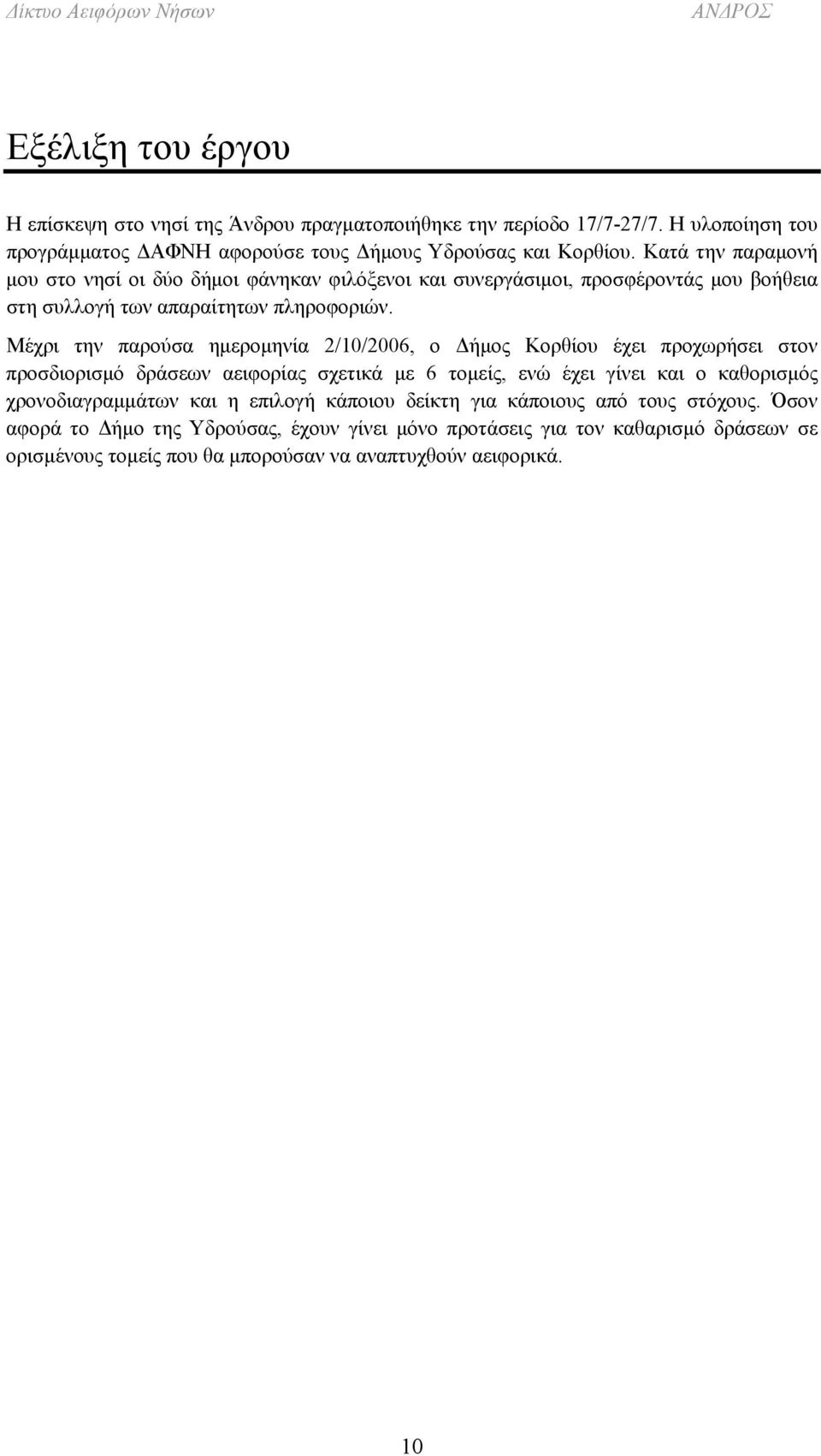 Μέχρι την παρούσα ημερομηνία 2/10/2006, ο Δήμος Κορθίου έχει προχωρήσει στον προσδιορισμό δράσεων αειφορίας σχετικά με 6 τομείς, ενώ έχει γίνει και ο καθορισμός