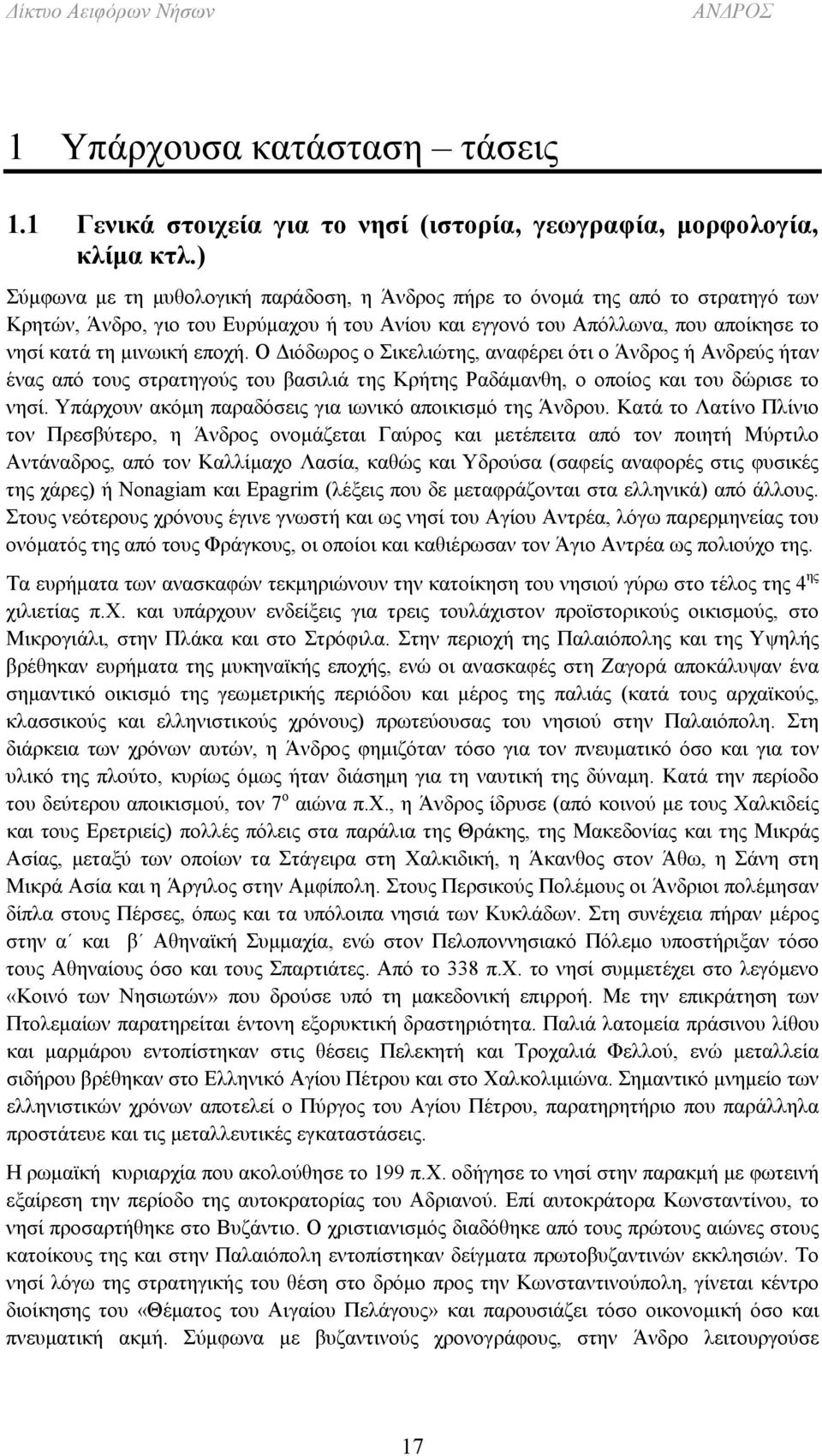 Ο Διόδωρος ο Σικελιώτης, αναφέρει ότι ο Άνδρος ή Ανδρεύς ήταν ένας από τους στρατηγούς του βασιλιά της Κρήτης Ραδάμανθη, ο οποίος και του δώρισε το νησί.