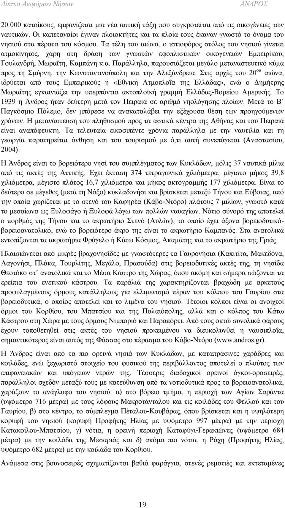 Τα τέλη του αιώνα, ο ιστιοφόρος στόλος του νησιού γίνεται ατμοκίνητος, χάρη στη δράση των γνωστών εφοπλιστικών οικογενειών Εμπειρίκου, Γουλανδρή, Μωραΐτη, Καμπάνη κ.α. Παράλληλα, παρουσιάζεται μεγάλο μεταναστευτικό κύμα προς τη Σμύρνη, την Κωνσταντινούπολη και την Αλεξάνδρεια.