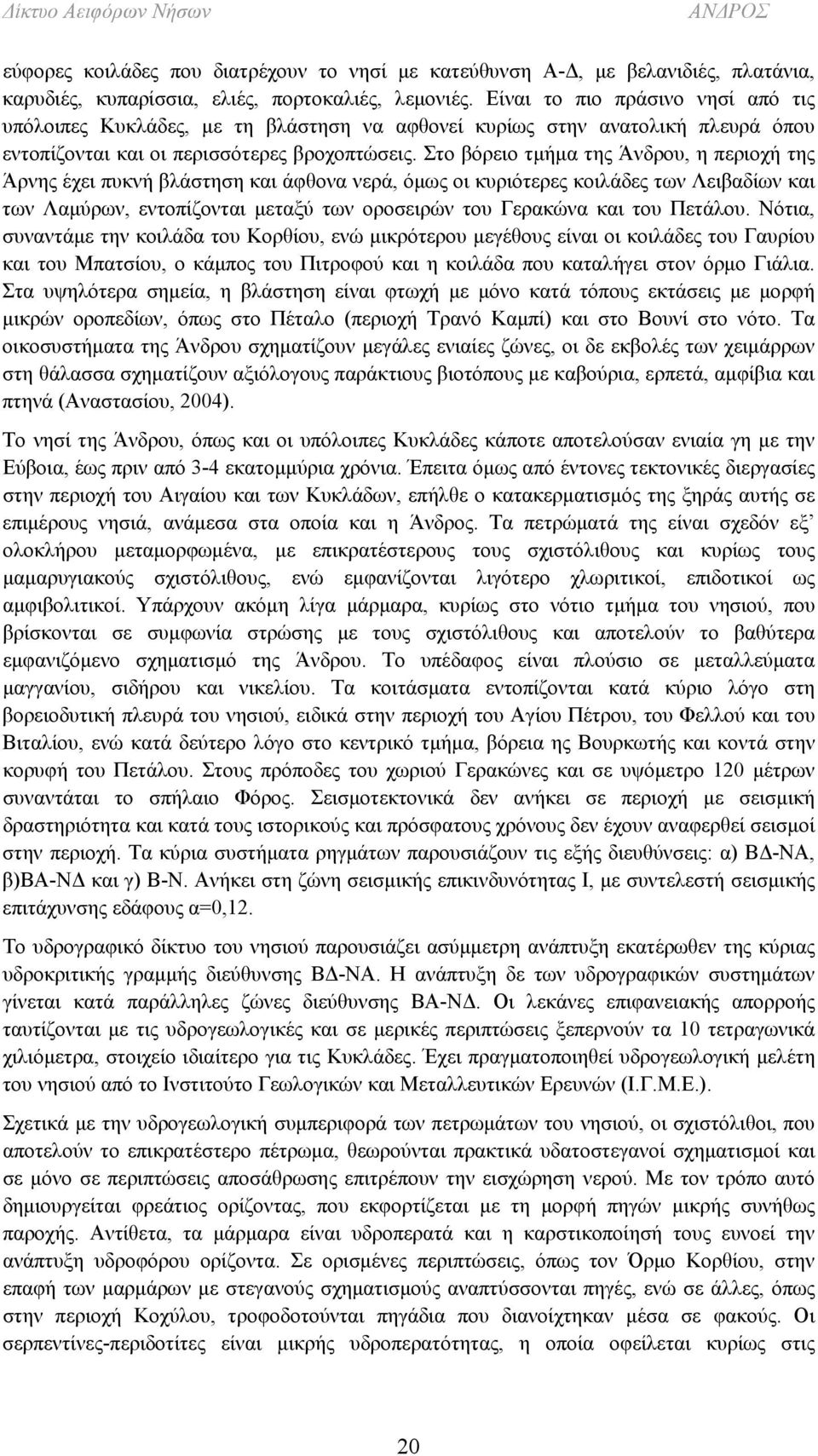 Στο βόρειο τμήμα της Άνδρου, η περιοχή της Άρνης έχει πυκνή βλάστηση και άφθονα νερά, όμως οι κυριότερες κοιλάδες των Λειβαδίων και των Λαμύρων, εντοπίζονται μεταξύ των οροσειρών του Γερακώνα και του